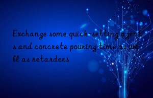 exchange some quick-setting agents and concrete pouring time as well as retarders