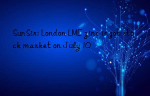 sunsir: london lme zinc ingot stock market on july 10