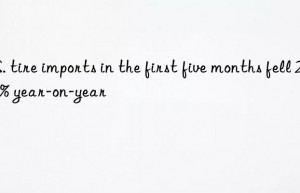 u.s. tire imports in the first five months fell 23.1% year-on-year