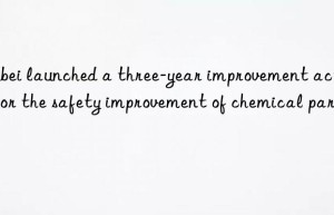 hubei launched a three-year improvement action for the safety improvement of chemical parks