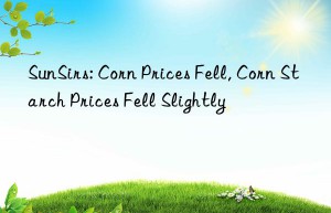 sunsirs: corn prices fell, corn starch prices fell slightly