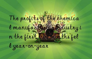 the profits of the chemical manufacturing industry in the first two months fell year-on-year