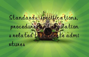 standards, specifications, procedures and regulations related to concrete admixtures