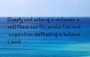 [supply and sales of n-octanoic acid] these are the production and acquisition methods of n-octanoic acid