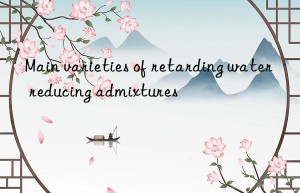 main varieties of retarding water reducing admixtures