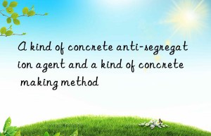 a kind of concrete anti-segregation agent and a kind of concrete making method
