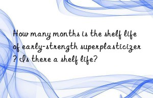 how many months is the shelf life of early-strength superplasticizer? is there a shelf life?