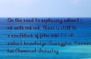 on the road to replacing solvent ink with ink ink, there is still the roadblock of film ink!  !  !  -product knowledge-guangzhou xianrenhui chemical industry