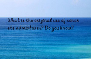 what is the original use of concrete admixtures? do you know?