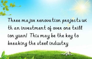 three major renovation projects with an investment of over one trillion yuan!  this may be the key to breaking the steel industry
