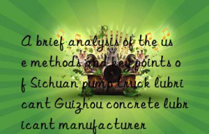 a brief analysis of the use methods and key points of sichuan pump truck lubricant guizhou concrete lubricant manufacturer