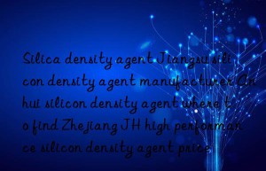 silica density agent jiangsu silicon density agent manufacturer anhui silicon density agent where to find zhejiang jh high performance silicon density agent price