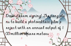 nstream signing!  zhejiang plans to build a photovoltaic film project with an annual output of 100 million square meters