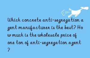 which concrete anti-segregation agent manufacturer is the best? how much is the wholesale price of one ton of anti-segregation agent?