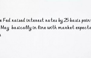 the fed raised interest rates by 25 basis points in may  basically in line with market expectations