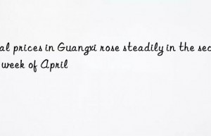 coal prices in guangxi rose steadily in the second week of april