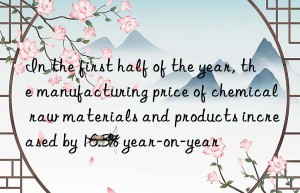 in the first half of the year, the manufacturing price of chemical raw materials and products increased by 16.3% year-on-year