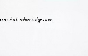 learn what solvent dyes are
