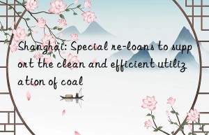 shanghai: special re-loans to support the clean and efficient utilization of coal