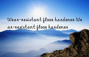wear-resistant floor hardener wear-resistant floor hardener