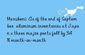marubeni: as of the end of september  aluminum inventories at japan s three major ports fell by 3.4% month-on-month