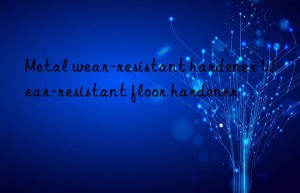 metal wear-resistant hardener wear-resistant floor hardener