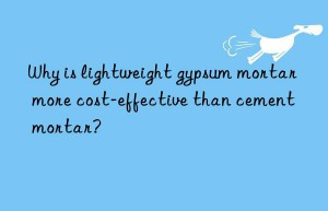 why is lightweight gypsum mortar more cost-effective than cement mortar?
