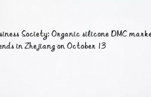 business society: organic silicone dmc market trends in zhejiang on october 13