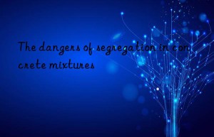 the dangers of segregation in concrete mixtures