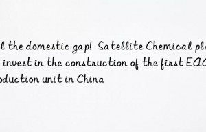 fill the domestic gap!  satellite chemical plans to invest in the construction of the first eaa production unit in china