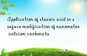 application of stearic acid in surface modification of nanometer calcium carbonate