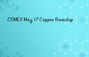 comex may 17 copper roundup