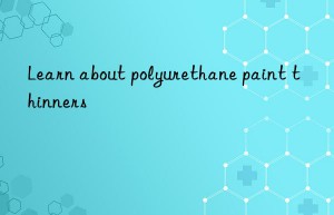 learn about polyurethane paint thinners