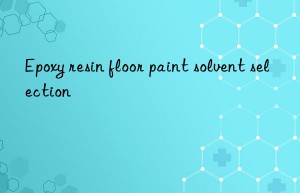 epoxy resin floor paint solvent selection