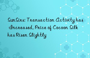 sunsirs: transaction activity has increased, price of cocoon silk has risen slightly