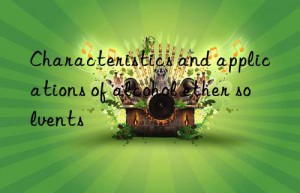 characteristics and applications of alcohol ether solvents