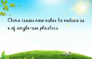 china issues new rules to reduce use of single-use plastics