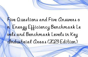 five questions and five answers on  energy efficiency benchmark levels and benchmark levels in key industrial areas (2023 edition)