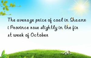 the average price of coal in shaanxi province rose slightly in the first week of october