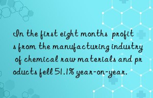 in the first eight months  profits from the manufacturing industry of chemical raw materials and products fell 51.1% year-on-year.