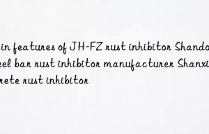 main features of jh-fz rust inhibitor shandong steel bar rust inhibitor manufacturer shanxi concrete rust inhibitor
