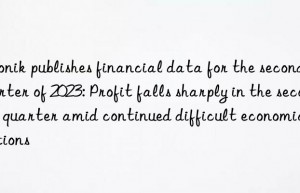 publishes financial data for the second quarter of 2023: profit falls sharply in the second quarter amid continued difficult economic conditions