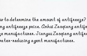 how to determine the amount of antifreeze? nanjing antifreeze price. anhui zaoqiang antifreeze manufacturer. jiangsu zaoqiang antifreeze water-reducing agent manufacturer.