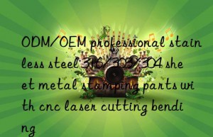 odm/oem professional stainless steel 316/303/304 sheet metal stamping parts with cnc laser cutting bending