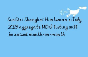 sunsir: shanghai  s july 2023 aggregate mdi listing will be raised month-on-month