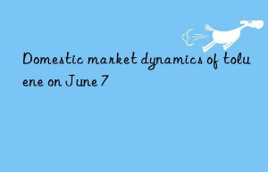 domestic market dynamics of toluene on june 7