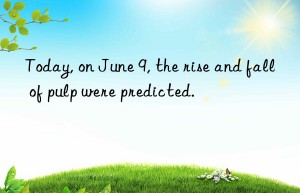 today, on june 9, the rise and fall of pulp were predicted.