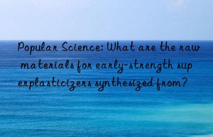 popular science: what are the raw materials for early-strength superplasticizers synthesized from?