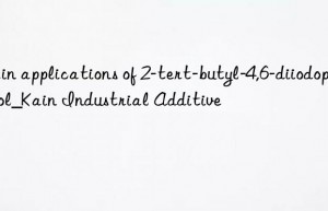 main applications of 2-tert-butyl-4,6-diiodophenol_kain industrial additive