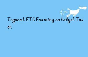 toyocat ets foaming catalyst  